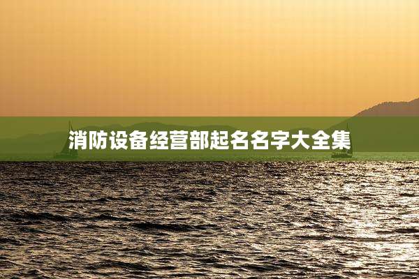 消防设备经营部起名名字大全集