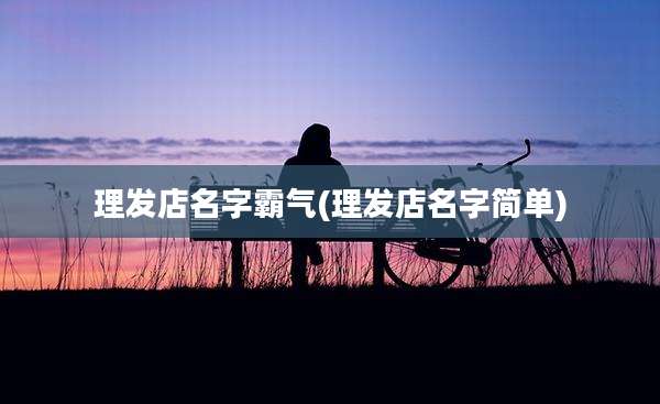 理发店名字霸气(理发店名字简单)