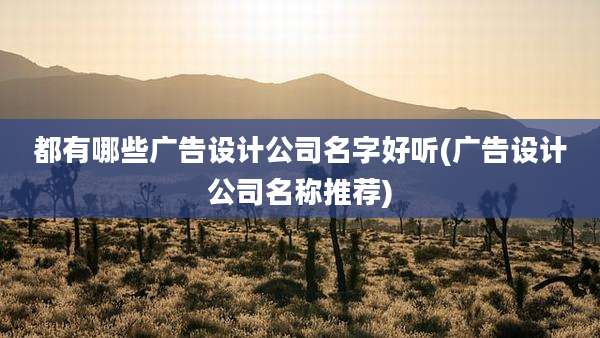 都有哪些广告设计公司名字好听(广告设计公司名称推荐)