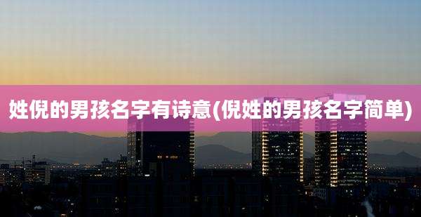 姓倪的男孩名字有诗意(倪姓的男孩名字简单)