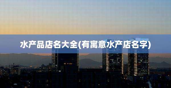 水产品店名大全(有寓意水产店名字)
