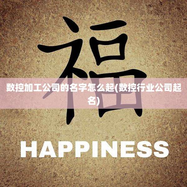 数控加工公司的名字怎么起(数控行业公司起名)