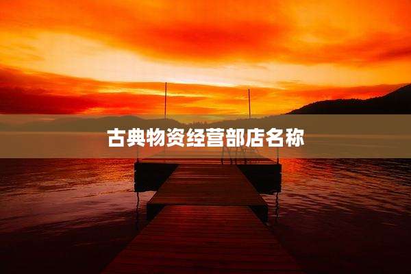 古典物资经营部店名称