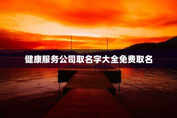 健康服务公司取名字大全免费取名