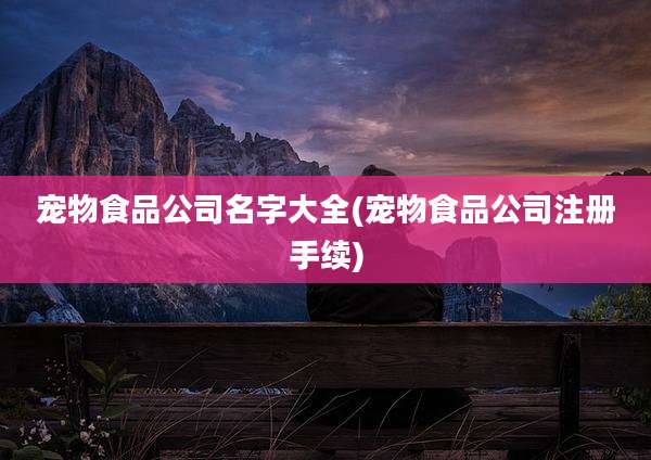 宠物食品公司名字大全(宠物食品公司注册手续)
