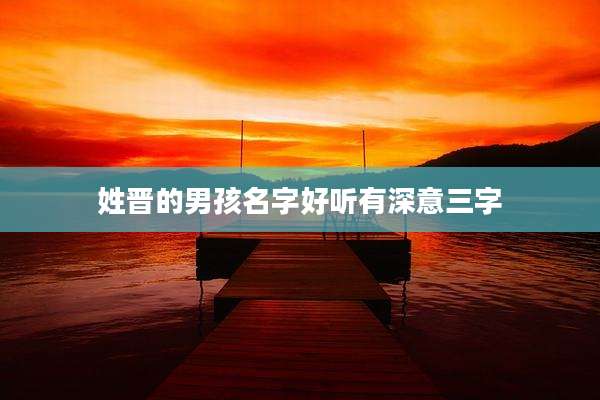 姓晋的男孩名字好听有深意三字