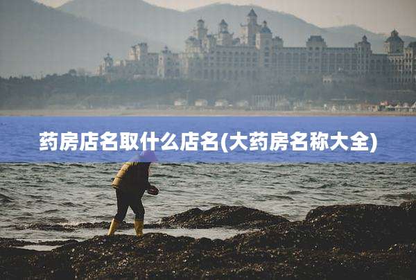 药房店名取什么店名(大药房名称大全)