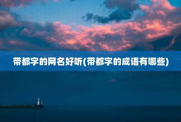 带都字的网名好听(带都字的成语有哪些)