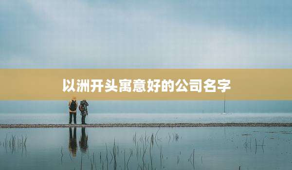 以洲开头寓意好的公司名字