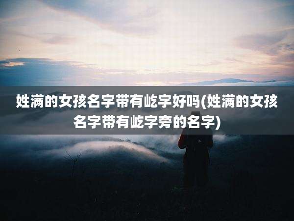 姓满的女孩名字带有屹字好吗(姓满的女孩名字带有屹字旁的名字)