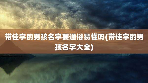带佳字的男孩名字要通俗易懂吗(带佳字的男孩名字大全)