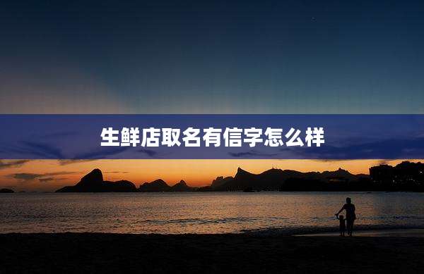 生鲜店取名有信字怎么样