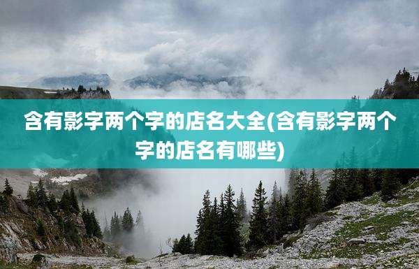 含有影字两个字的店名大全(含有影字两个字的店名有哪些)