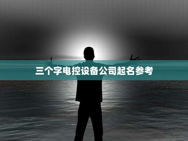 三个字电控设备公司起名参考