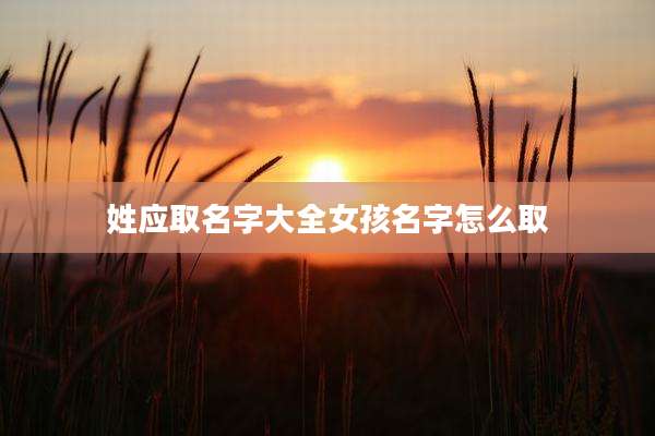 姓应取名字大全女孩名字怎么取