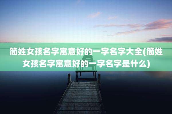 简姓女孩名字寓意好的一字名字大全(简姓女孩名字寓意好的一字名字是什么)