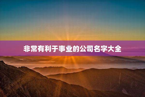 非常有利于事业的公司名字大全
