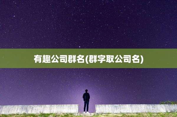 有趣公司群名(群字取公司名)