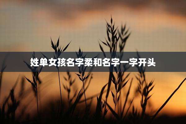 姓单女孩名字柔和名字一字开头