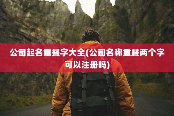 公司起名重叠字大全(公司名称重叠两个字可以注册吗)