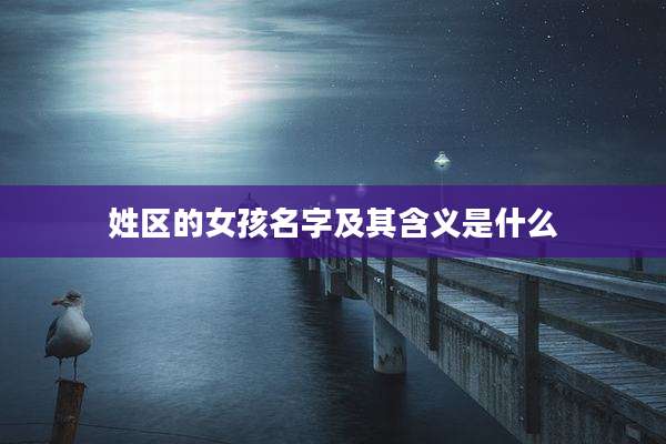 姓区的女孩名字及其含义是什么