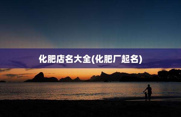 化肥店名大全(化肥厂起名)