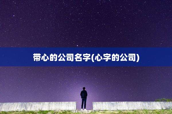 带心的公司名字(心字的公司)
