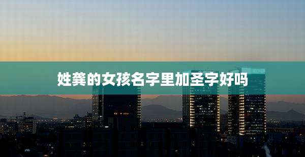 姓龚的女孩名字里加圣字好吗
