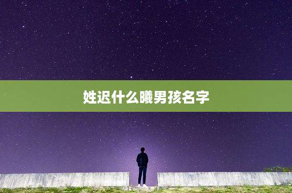 姓迟什么曦男孩名字