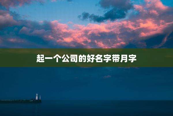 起一个公司的好名字带月字