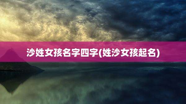 沙姓女孩名字四字(姓沙女孩起名)
