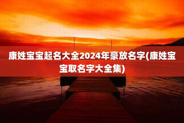 康姓宝宝起名大全2024年豪放名字(康姓宝宝取名字大全集)