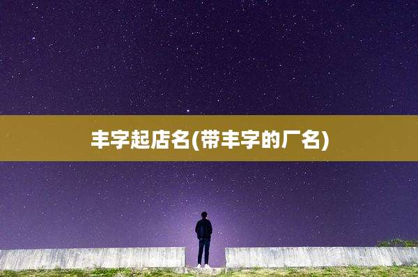 丰字起店名(带丰字的厂名)