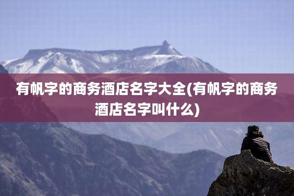 有帆字的商务酒店名字大全(有帆字的商务酒店名字叫什么)