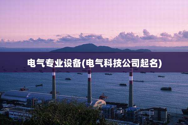电气专业设备(电气科技公司起名)