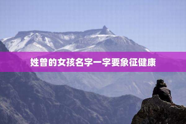 姓曾的女孩名字一字要象征健康