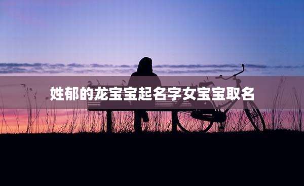 姓郁的龙宝宝起名字女宝宝取名
