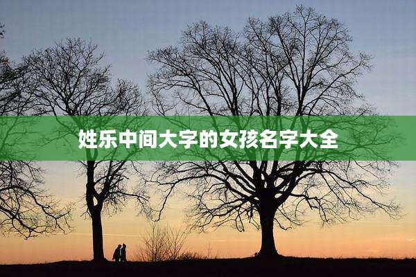 姓乐中间大字的女孩名字大全