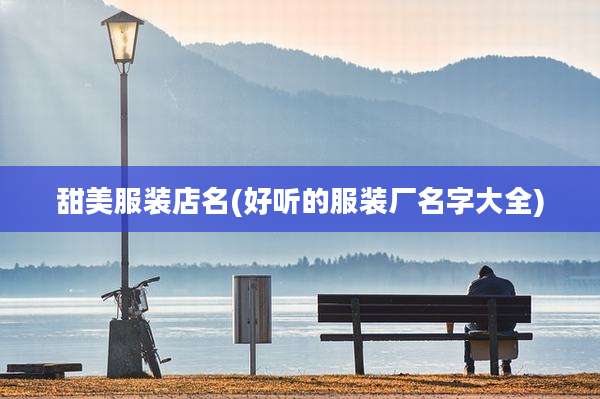 甜美服装店名(好听的服装厂名字大全)