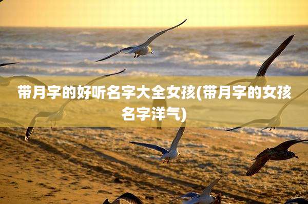 带月字的好听名字大全女孩(带月字的女孩名字洋气)