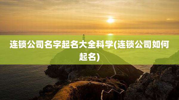连锁公司名字起名大全科学(连锁公司如何起名)