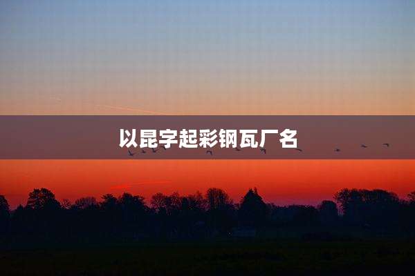 以昆字起彩钢瓦厂名