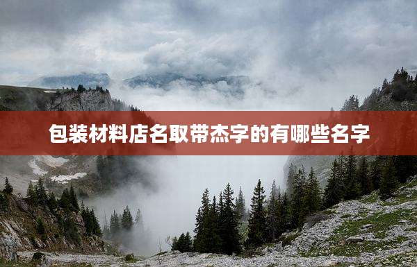 包装材料店名取带杰字的有哪些名字