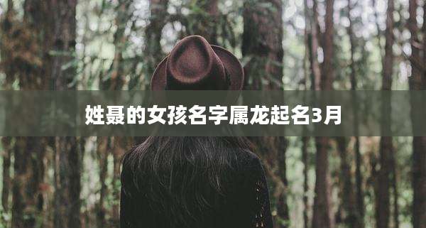 姓聂的女孩名字属龙起名3月