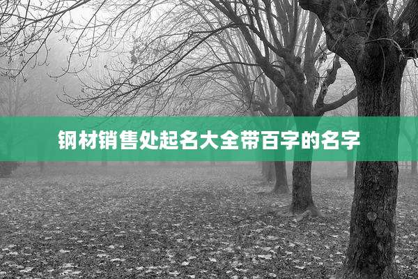 钢材销售处起名大全带百字的名字