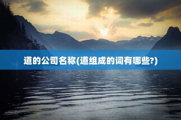 道的公司名称(道组成的词有哪些?)