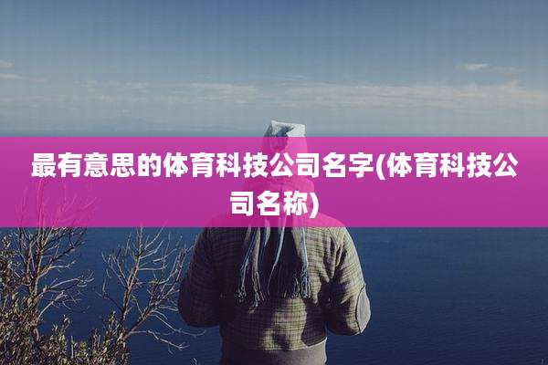 最有意思的体育科技公司名字(体育科技公司名称)