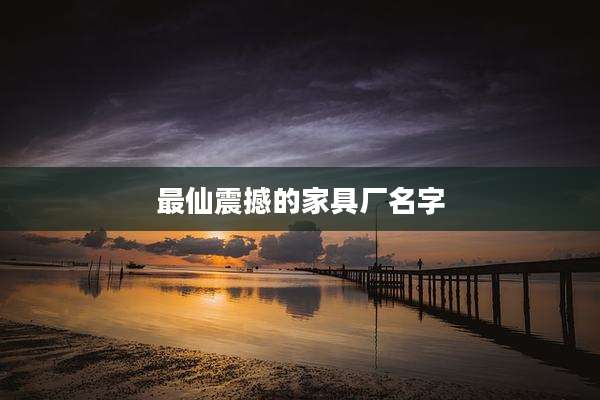 最仙震撼的家具厂名字