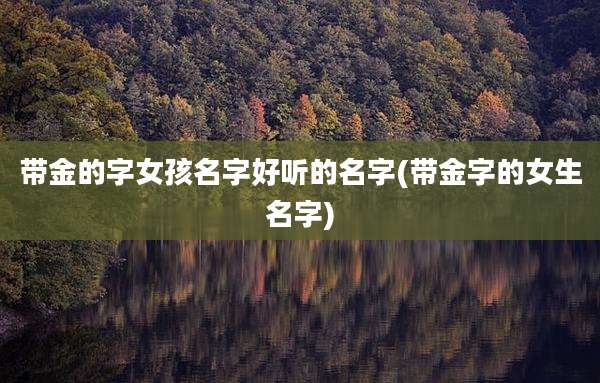 带金的字女孩名字好听的名字(带金字的女生名字)