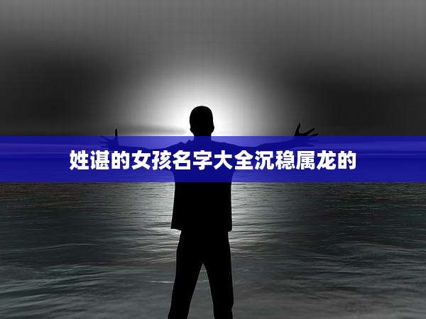 姓谌的女孩名字大全沉稳属龙的